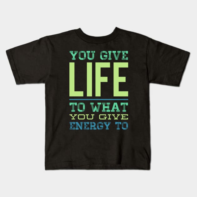 You give life to what you give energy to inspirational and motivational quotes on apparel Kids T-Shirt by BoogieCreates